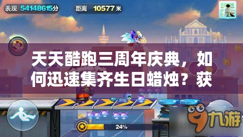 天天酷跑三周年庆典，如何迅速集齐生日蜡烛？获取攻略全揭秘