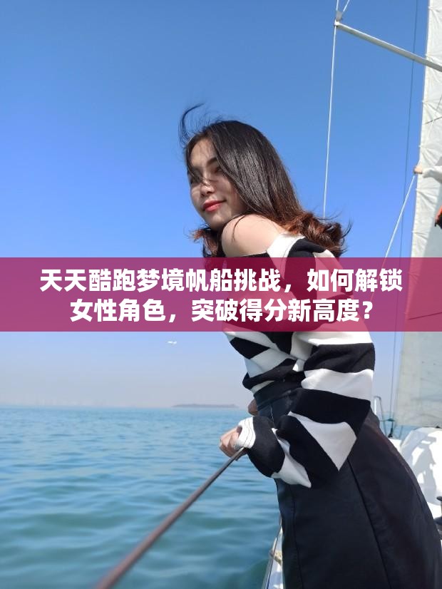 天天酷跑梦境帆船挑战，如何解锁女性角色，突破得分新高度？