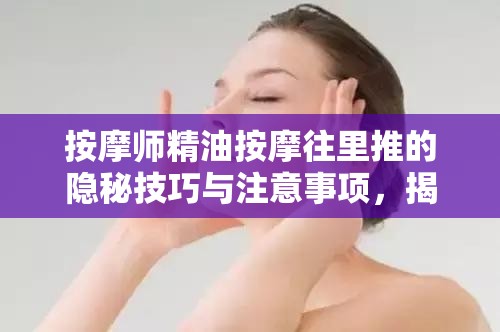 按摩师精油按摩往里推的隐秘技巧与注意事项，揭秘行业内部操作手法