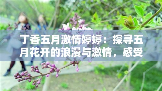 丁香五月激情婷婷：探寻五月花开的浪漫与激情，感受自然与心灵的完美交融