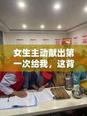 女生主动献出第一次给我，这背后的心情究竟是怎样的？探秘与解析或者：女生主动献出第一次给我，此种心情该如何理解与看待？深入剖析