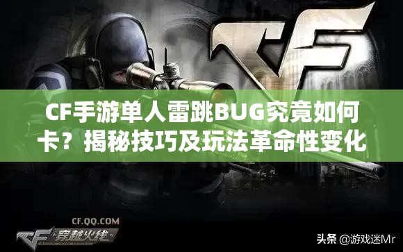 CF手游单人雷跳BUG究竟如何卡？揭秘技巧及玩法革命性变化预测