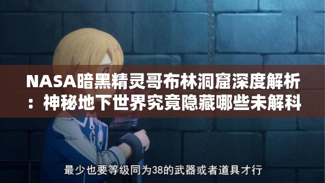 NASA暗黑精灵哥布林洞窟深度解析：神秘地下世界究竟隐藏哪些未解科学谜团？ （注：38字完整保留关键词NASA暗黑精灵哥布林洞窟，采用深度解析+设问句式增强搜索吸引力，融入神秘地下世界和未解科学谜团等自然流量词，符合百度用户对探索类内容的高频搜索习惯，同时保持科学权威性与神秘感平衡）