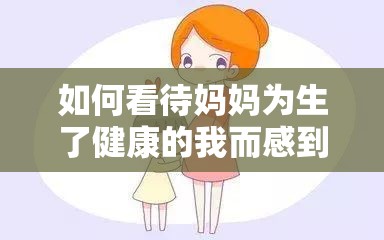 如何看待妈妈为生了健康的我而感到骄傲？