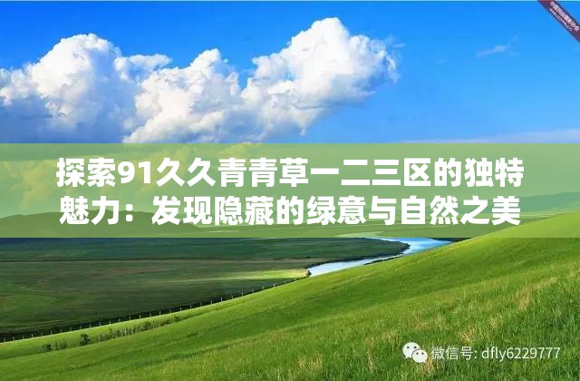 探索91久久青青草一二三区的独特魅力：发现隐藏的绿意与自然之美