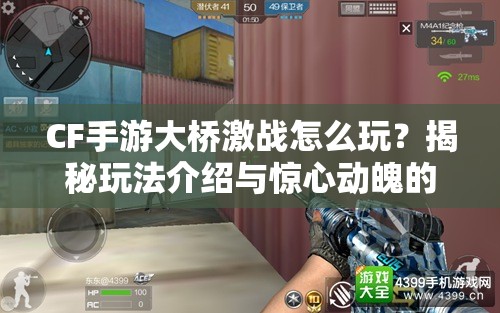 CF手游大桥激战怎么玩？揭秘玩法介绍与惊心动魄的演变历程