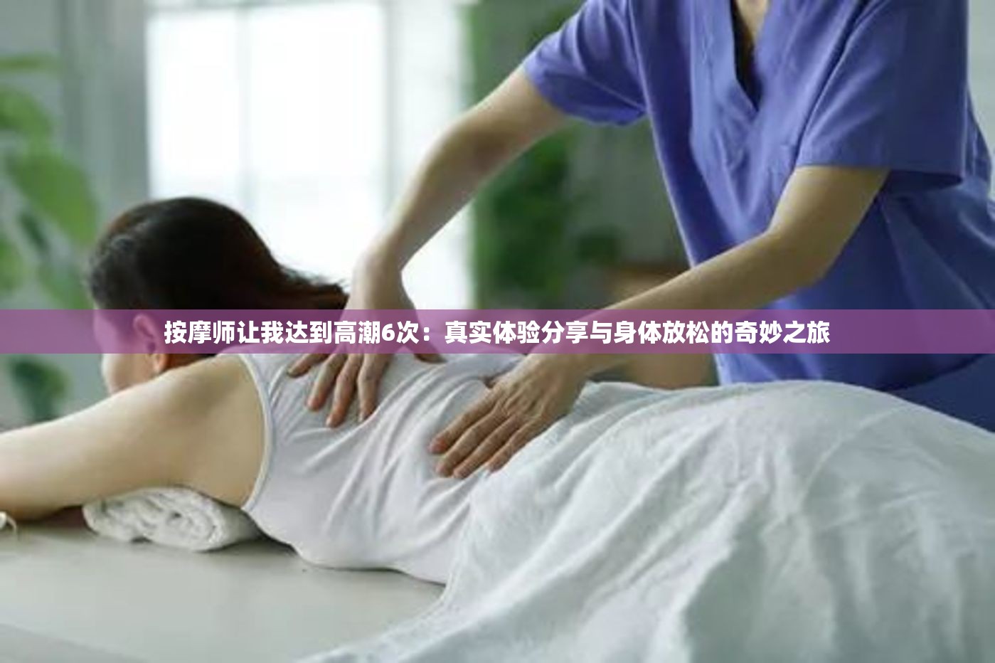 按摩师让我达到高潮6次：真实体验分享与身体放松的奇妙之旅