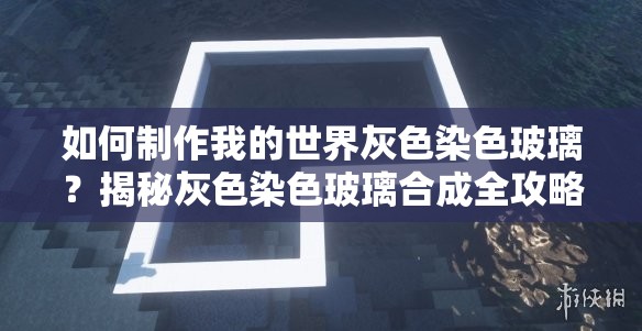如何制作我的世界灰色染色玻璃？揭秘灰色染色玻璃合成全攻略