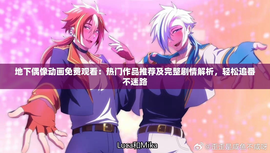 地下偶像动画免费观看：热门作品推荐及完整剧情解析，轻松追番不迷路