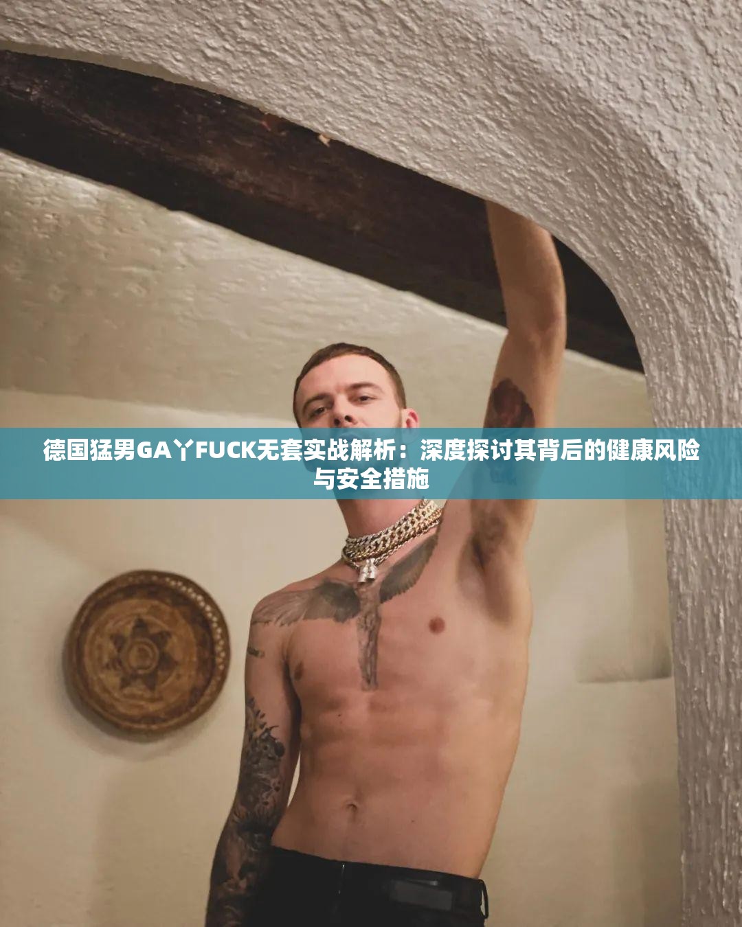 德国猛男GA丫FUCK无套实战解析：深度探讨其背后的健康风险与安全措施