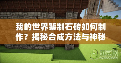 我的世界錾制石砖如何制作？揭秘合成方法与神秘演变历程