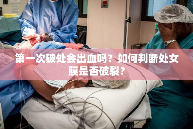 第一次破处会出血吗？如何判断处女膜是否破裂？