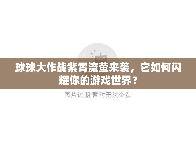 球球大作战紫霄流萤来袭，它如何闪耀你的游戏世界？