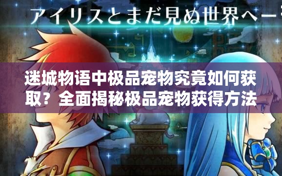 迷城物语中极品宠物究竟如何获取？全面揭秘极品宠物获得方法！