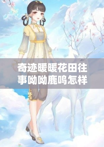 奇迹暖暖花田往事呦呦鹿鸣怎样完美通关？攻略及奖励全揭秘