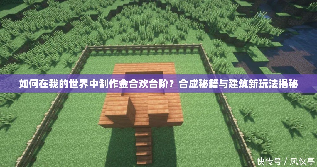 如何在我的世界中制作金合欢台阶？合成秘籍与建筑新玩法揭秘