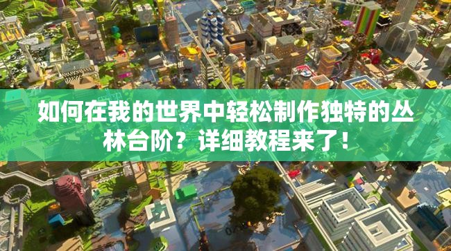 如何在我的世界中轻松制作独特的丛林台阶？详细教程来了！