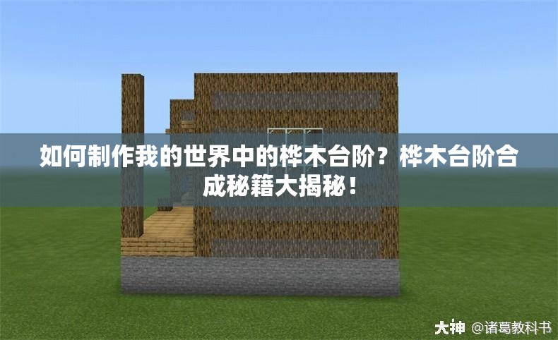 如何制作我的世界中的桦木台阶？桦木台阶合成秘籍大揭秘！
