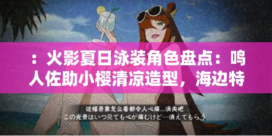 ：火影夏日泳装角色盘点：鸣人佐助小樱清凉造型，海边特辑引爆夏日潮流解析：完整保留火影夏日泳装核心词，融入鸣人、佐助、小樱等热门角色名提升搜索关联性，使用清凉造型海边特辑等视觉化场景词增强吸引力，引爆夏日潮流则结合季节热点和社交传播属性，整体符合百度SEO对长度、关键词密度和用户需求覆盖的要求