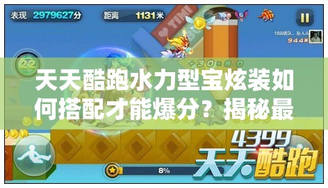 天天酷跑水力型宝炫装如何搭配才能爆分？揭秘最强搭配推荐！