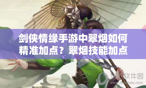 剑侠情缘手游中翠烟如何精准加点？翠烟技能加点攻略揭秘！