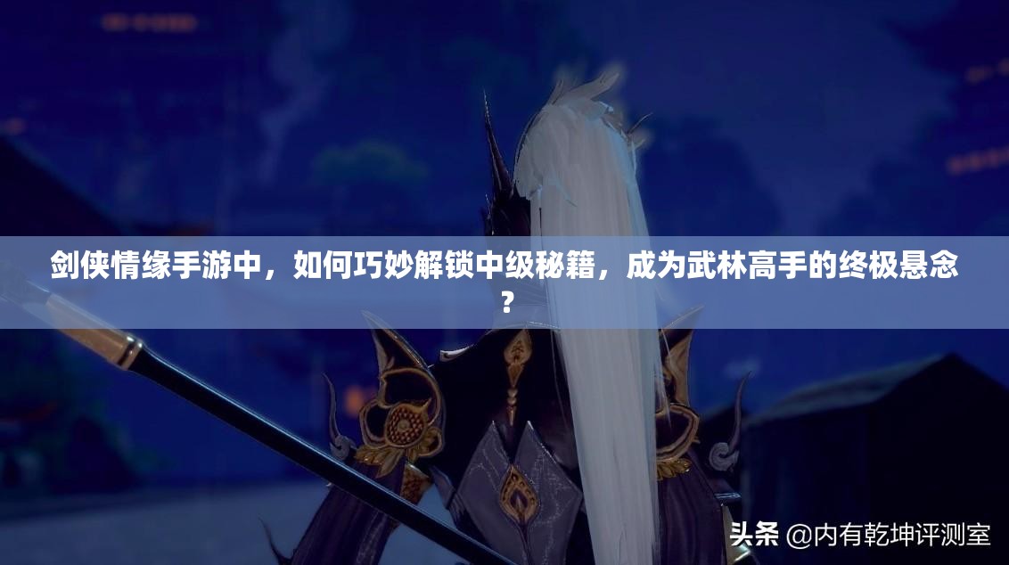 剑侠情缘手游中，如何巧妙解锁中级秘籍，成为武林高手的终极悬念？