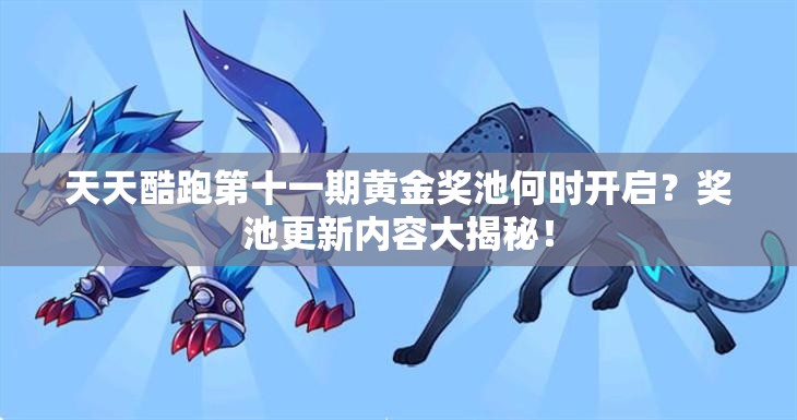 天天酷跑第十一期黄金奖池何时开启？奖池更新内容大揭秘！
