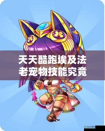 天天酷跑埃及法老宠物技能究竟如何？全面技能介绍引悬念