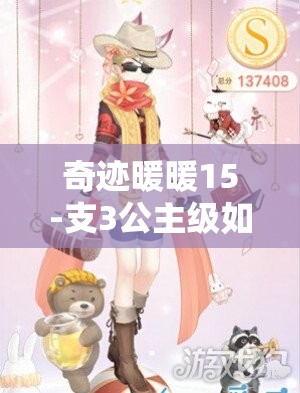奇迹暖暖15-支3公主级如何高分通关？S级搭配攻略揭秘及未来玩法有何新变革？