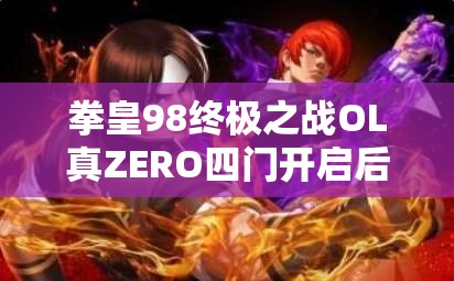 拳皇98终极之战OL真ZERO四门开启后实力如何？全面效果分析引发玩法猜想