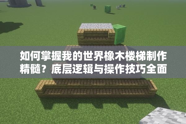 如何掌握我的世界橡木楼梯制作精髓？底层逻辑与操作技巧全面揭秘！