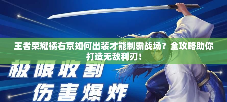 王者荣耀橘右京如何出装才能制霸战场？全攻略助你打造无敌利刃！