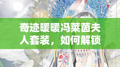 奇迹暖暖冯莱茵夫人套装，如何解锁上流社会优雅密码成谜？