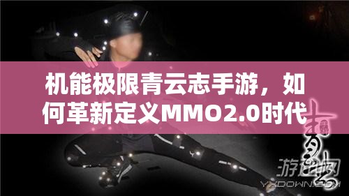 机能极限青云志手游，如何革新定义MMO2.0时代的资源管理艺术？