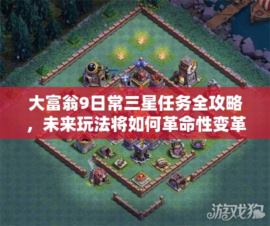 大富翁9日常三星任务全攻略，未来玩法将如何革命性变革？