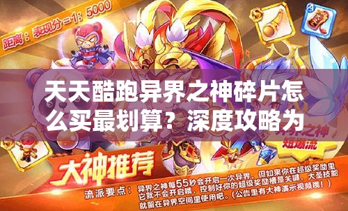天天酷跑异界之神碎片怎么买最划算？深度攻略为你揭秘！