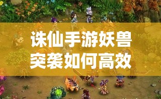 诛仙手游妖兽突袭如何高效组队？金币银币双收，未来玩法有何革命性变革？