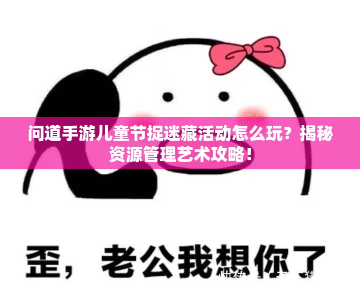 问道手游儿童节捉迷藏活动怎么玩？揭秘资源管理艺术攻略！