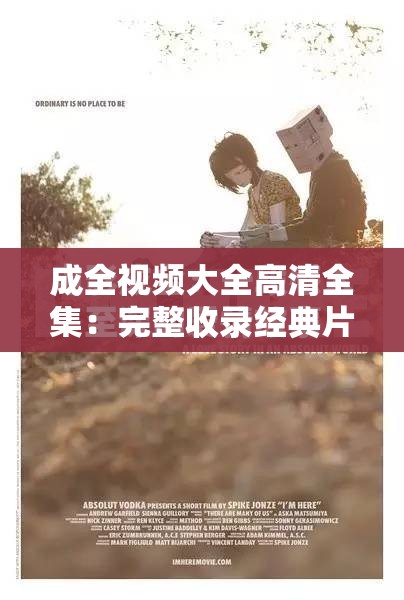 成全视频大全高清全集：完整收录经典片段，带你重温感人瞬间与精彩故事