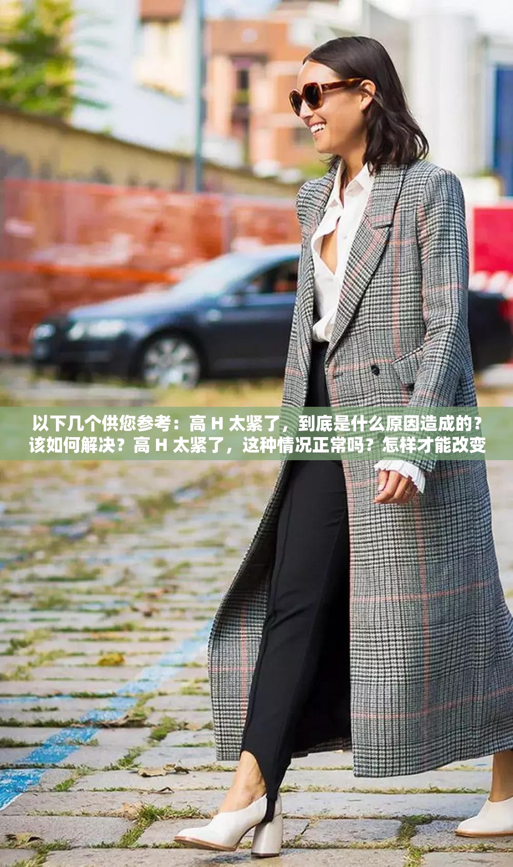 以下几个供您参考：高 H 太紧了，到底是什么原因造成的？该如何解决？高 H 太紧了，这种情况正常吗？怎样才能改变现状？高 H 太紧了，会带来哪些影响？又该如何应对？