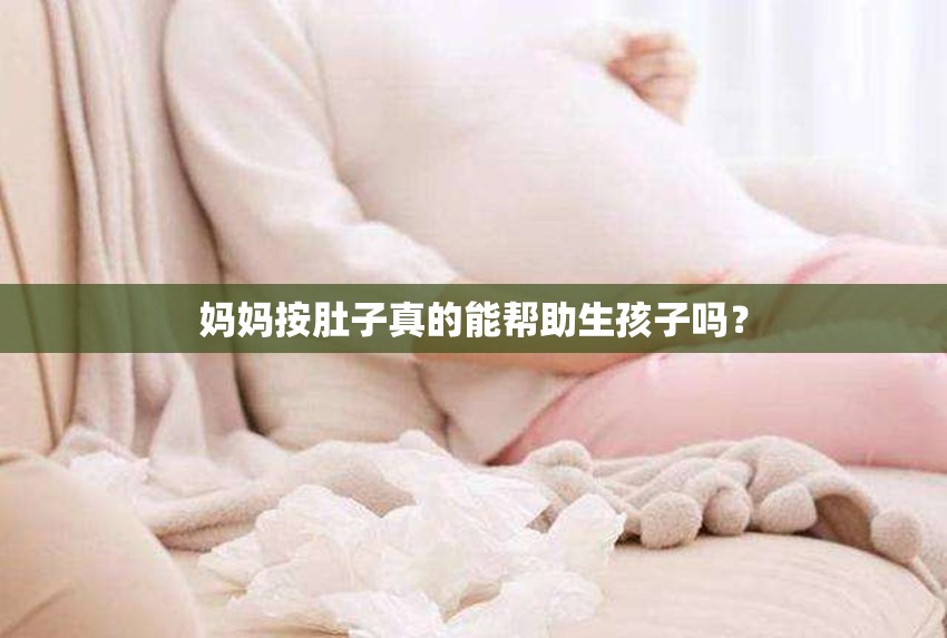 妈妈按肚子真的能帮助生孩子吗？