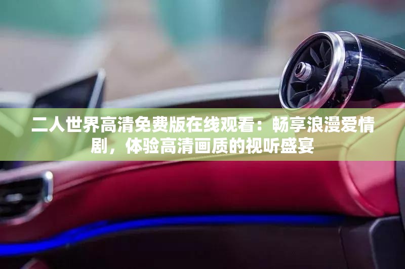 二人世界高清免费版在线观看：畅享浪漫爱情剧，体验高清画质的视听盛宴