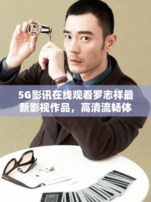 5G影讯在线观看罗志祥最新影视作品，高清流畅体验尽在指尖