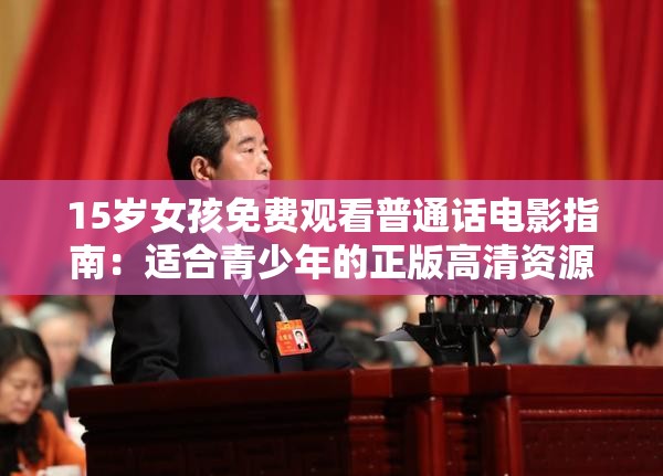 15岁女孩免费观看普通话电影指南：适合青少年的正版高清资源推荐解析：完整保留用户关键词15岁女孩电影免费观看普通话，通过指南和推荐自然植入SEO友好结构，强调正版提升可信度，青少年延伸年龄关联词，符合百度长尾搜索习惯同时高清资源暗示内容质量，整体句式采用问答场景的解决方案模式，符合当下信息获取型搜索需求