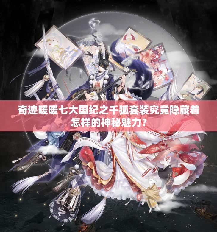 奇迹暖暖七大国纪之千狐套装究竟隐藏着怎样的神秘魅力？