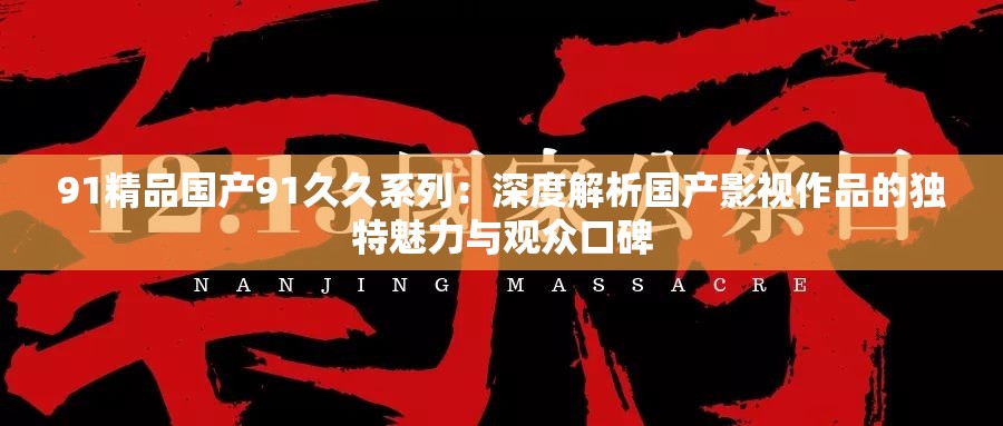 91精品国产91久久系列：深度解析国产影视作品的独特魅力与观众口碑