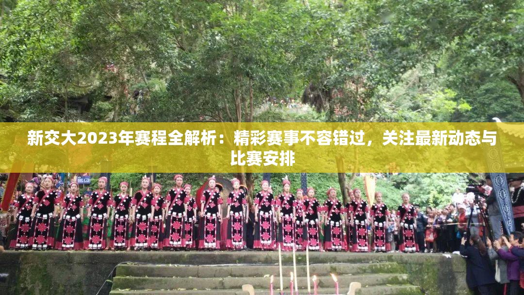 新交大2023年赛程全解析：精彩赛事不容错过，关注最新动态与比赛安排