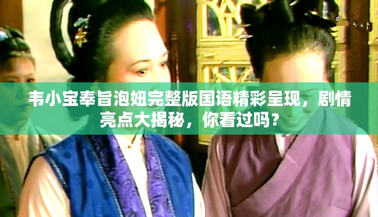 韦小宝奉旨泡妞完整版国语精彩呈现，剧情亮点大揭秘，你看过吗？