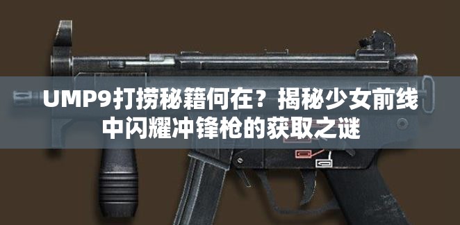 UMP9打捞秘籍何在？揭秘少女前线中闪耀冲锋枪的获取之谜