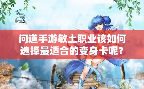 问道手游敏土职业该如何选择最适合的变身卡呢？
